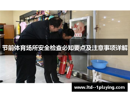 节前体育场所安全检查必知要点及注意事项详解 节前体育场所安全检查必知要点及注意事项详解