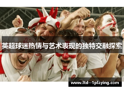 英超球迷热情与艺术表现的独特交融探索