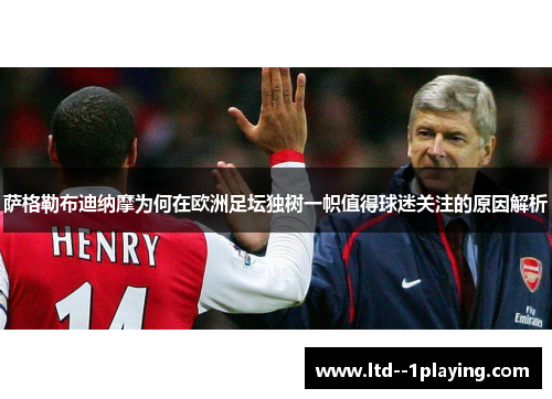 萨格勒布迪纳摩为何在欧洲足坛独树一帜值得球迷关注的原因解析