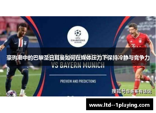 豪购潮中的巴黎圣日耳曼如何在媒体压力下保持冷静与竞争力