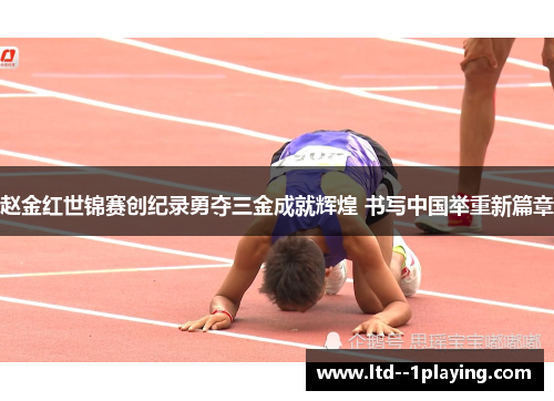 赵金红世锦赛创纪录勇夺三金成就辉煌 书写中国举重新篇章 赵金红世锦赛创纪录勇夺三金成就辉煌 书写中国举重新篇章
