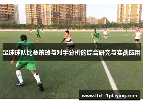 足球球队比赛策略与对手分析的综合研究与实战应用 足球球队比赛策略与对手分析的综合研究与实战应用
