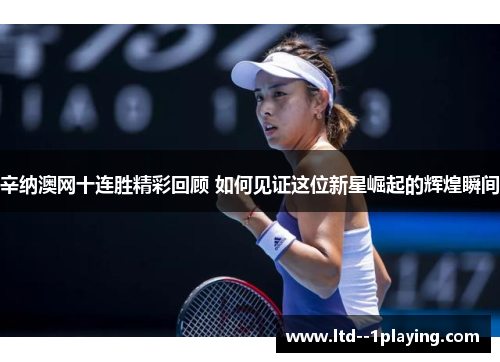 辛纳澳网十连胜精彩回顾 如何见证这位新星崛起的辉煌瞬间 辛纳澳网十连胜精彩回顾 如何见证这位新星崛起的辉煌瞬间