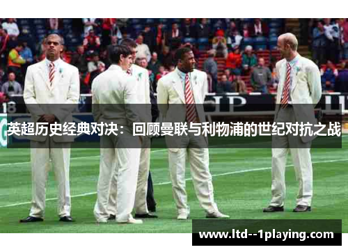 英超历史经典对决:回顾曼联与利物浦的世纪对抗之战 英超历史经典对决:回顾曼联与利物浦的世纪对抗之战