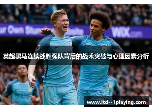 英超黑马连续战胜强队背后的战术突破与心理因素分析