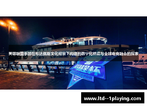 英雄联盟手游在布达佩斯文化背景下构建的数字化桥梁与全球电竞融合的探索 英雄联盟手游在布达佩斯文化背景下构建的数字化桥梁与全球电竞融合的探索