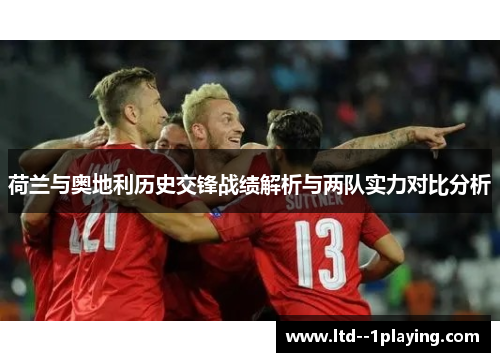 荷兰与奥地利历史交锋战绩解析与两队实力对比分析 荷兰与奥地利历史交锋战绩解析与两队实力对比分析