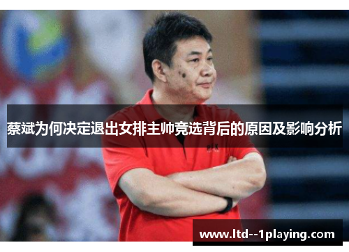 蔡斌为何决定退出女排主帅竞选背后的原因及影响分析
