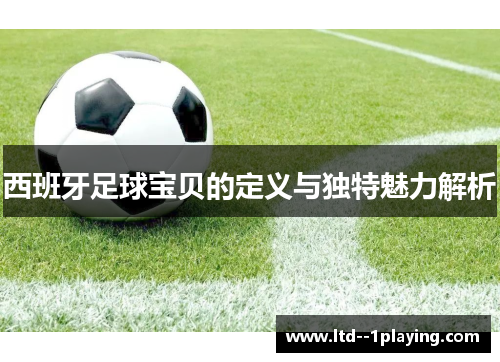 西班牙足球宝贝的定义与独特魅力解析