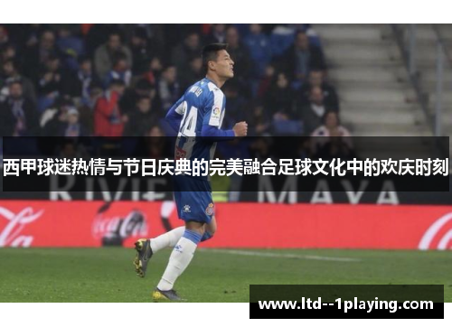 西甲球迷热情与节日庆典的完美融合足球文化中的欢庆时刻