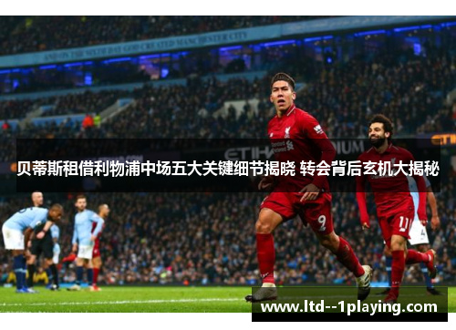 贝蒂斯租借利物浦中场五大关键细节揭晓 转会背后玄机大揭秘