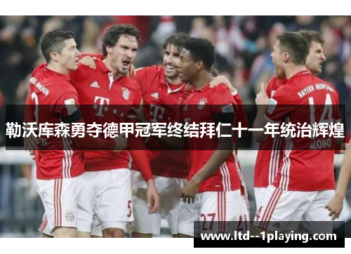 勒沃库森勇夺德甲冠军终结拜仁十一年统治辉煌
