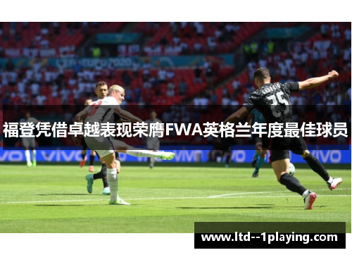 福登凭借卓越表现荣膺FWA英格兰年度最佳球员