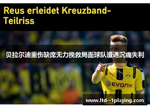 贝拉尔迪重伤缺席无力挽救局面球队遭遇沉痛失利