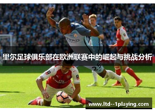 里尔足球俱乐部在欧洲联赛中的崛起与挑战分析