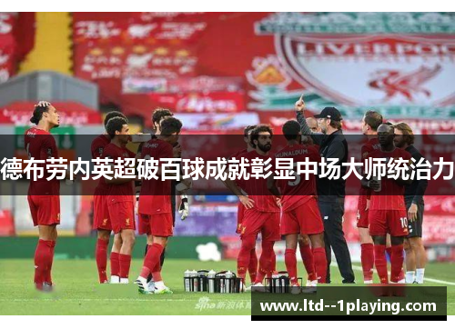 德布劳内英超破百球成就彰显中场大师统治力