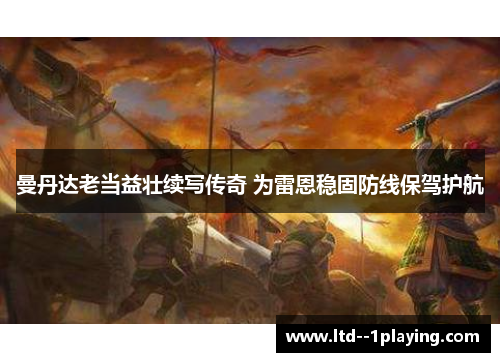 曼丹达老当益壮续写传奇 为雷恩稳固防线保驾护航 曼丹达老当益壮续写传奇 为雷恩稳固防线保驾护航