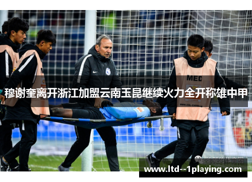 穆谢奎离开浙江加盟云南玉昆继续火力全开称雄中甲 穆谢奎离开浙江加盟云南玉昆继续火力全开称雄中甲