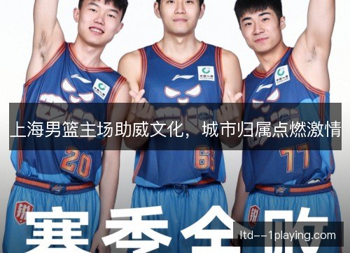 上海男篮主场助威文化,城市归属点燃激情 上海男篮主场助威文化,城市归属点燃激情