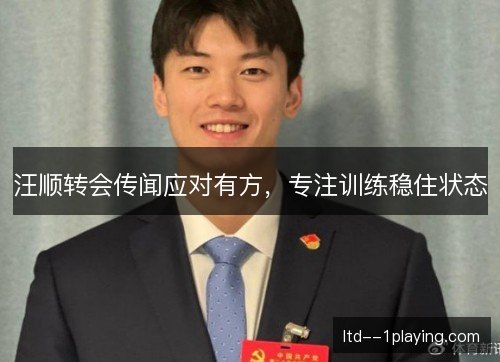 汪顺转会传闻应对有方，专注训练稳住状态